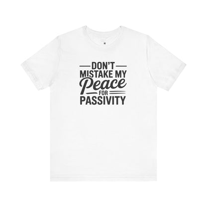 Don’t Mistake My Peace for Passivity – Statement Tee for the Unshakable - Calm, Mindfulness, Gift for Peace Lovers, Relaxation, Great for Everyday Wear