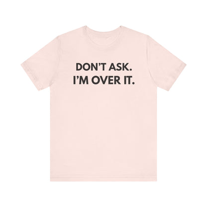 "Don't Ask. I'm Over It" Unisex Jersey Tee - Casual Wear for Life's Frustrations