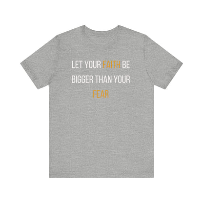 Motivational Faith T-Shirt - Let Your Faith Be Bigger Than Your Fear