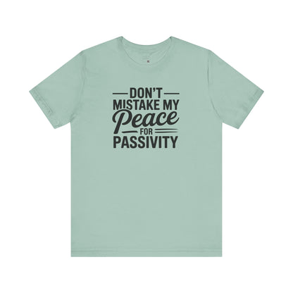 Don’t Mistake My Peace for Passivity – Statement Tee for the Unshakable - Calm, Mindfulness, Gift for Peace Lovers, Relaxation, Great for Everyday Wear