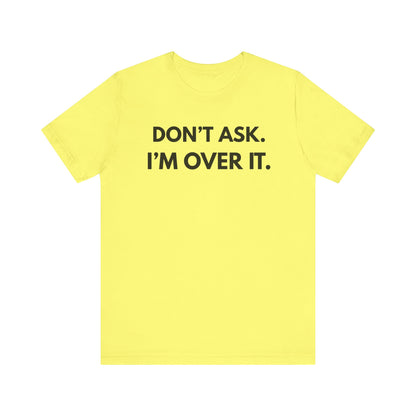 "Don't Ask. I'm Over It" Unisex Jersey Tee - Casual Wear for Life's Frustrations