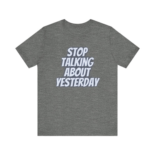 Graphic Tee - Stop Talking About Yesterday Embrace the Now