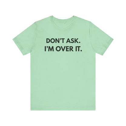 "Don't Ask. I'm Over It" Unisex Jersey Tee - Casual Wear for Life's Frustrations