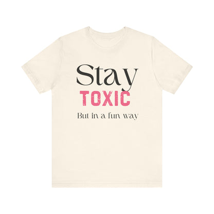 Stay Toxic T-Shirt - Fun Casual Unisex Jersey Tee