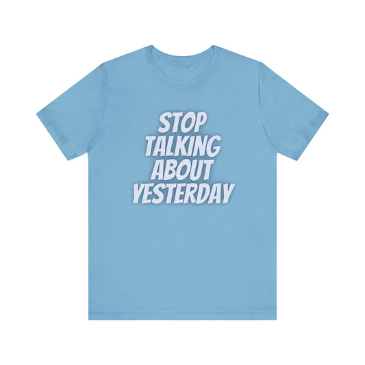 Graphic Tee - Stop Talking About Yesterday Embrace the Now