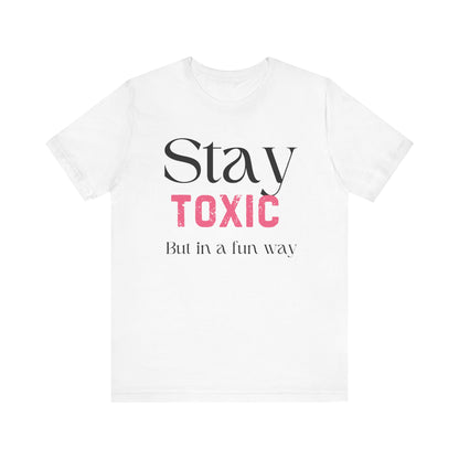Stay Toxic T-Shirt - Fun Casual Unisex Jersey Tee