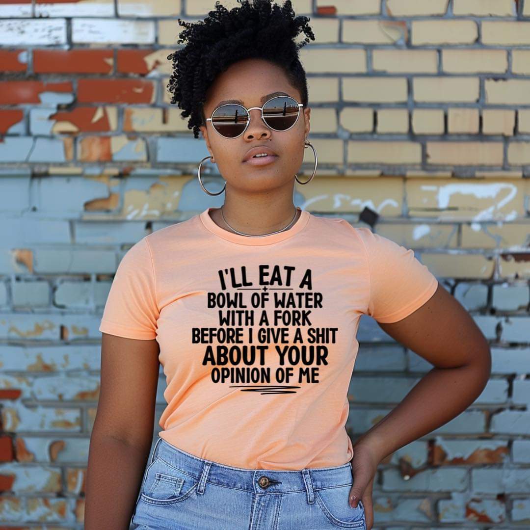 Eat A Bowl of Water Before I Care About Your Opinion Of Me T-Shirt